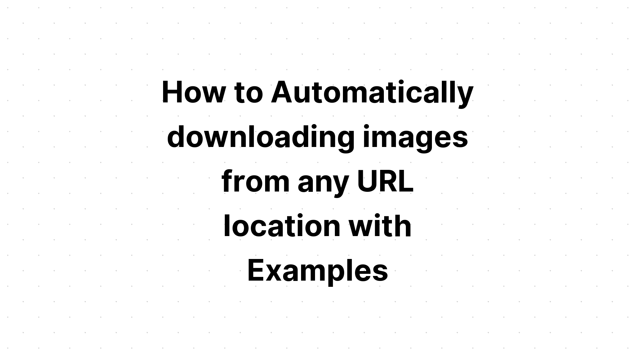Cara mengunduh gambar secara otomatis dari lokasi URL mana pun dengan Contoh